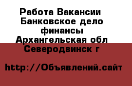 Работа Вакансии - Банковское дело, финансы. Архангельская обл.,Северодвинск г.